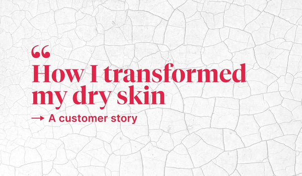 'How I Transformed My Dry Skin' - A Customer Story