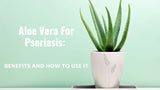 Aloe Vera For Psoriasis: Benefits and How to use it
