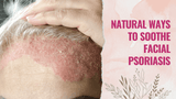 Natural Ways to Soothe Facial Psoriasis